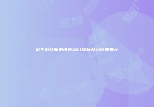 金华市硅胶整形医院口碑榜及名医生推荐