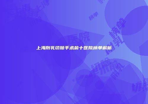 上海附乳切除手术前十医院榜单解析