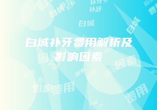 白城补牙费用解析及影响因素