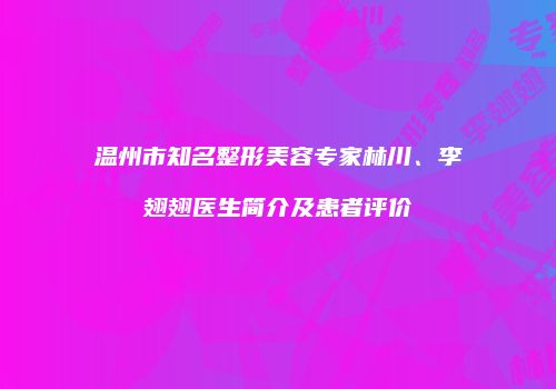 温州市知名整形美容专家林川、李翅翅医生简介及患者评价