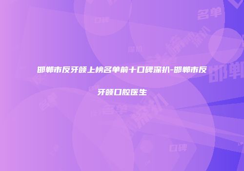 邯郸市反牙颌上榜名单前十口碑深扒-邯郸市反牙颌口腔医生