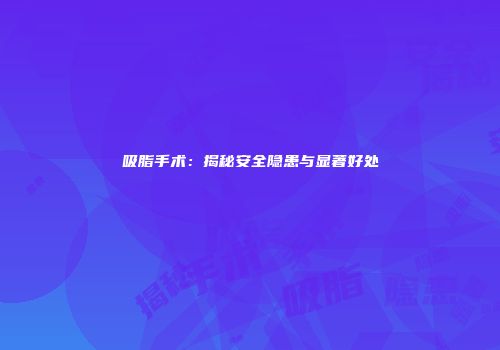 吸脂手术：揭秘安全隐患与显著好处