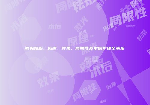 激光祛斑：原理、效果、局限性及术后护理全解析