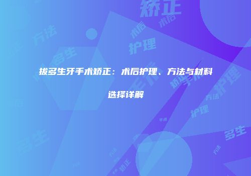 拔多生牙手术矫正：术后护理、方法与材料选择详解
