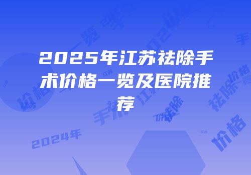 2025年江苏祛除手术价格一览及医院推荐
