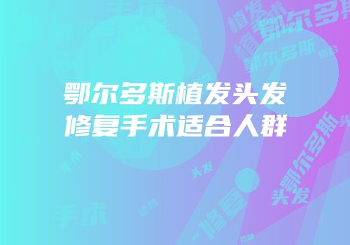 鄂尔多斯植发头发修复手术适合人群