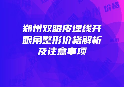 郑州双眼皮埋线开眼角整形价格解析及注意事项