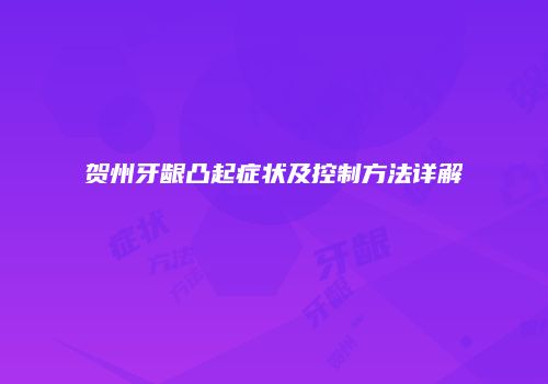 贺州牙龈凸起症状及控制方法详解