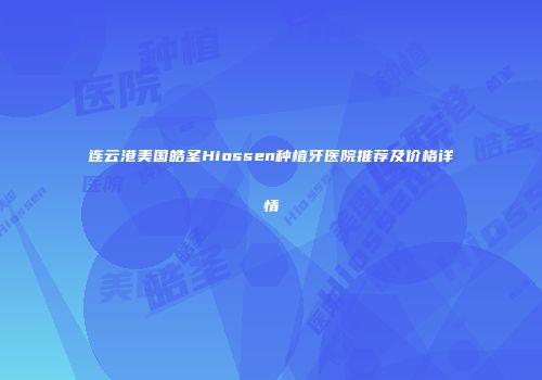 连云港美国皓圣Hiossen种植牙医院推荐及价格详情