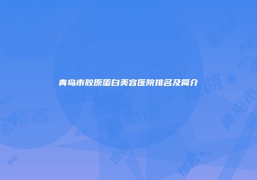 青岛市胶原蛋白美容医院排名及简介