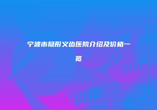 宁波市隐形义齿医院介绍及价格一览