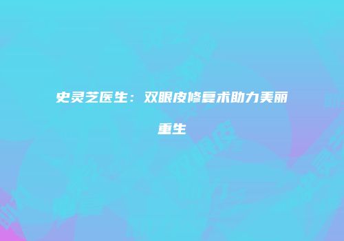 史灵芝医生：双眼皮修复术助力美丽重生