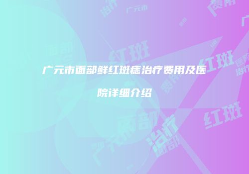 广元市面部鲜红斑痣治疗费用及医院详细介绍