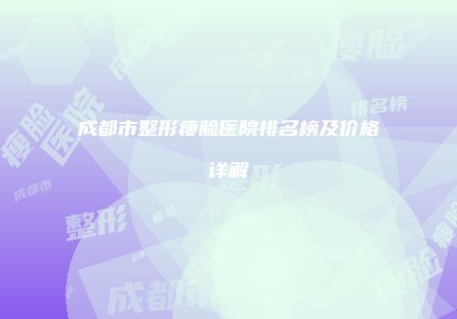 成都市整形瘦脸医院排名榜及价格详解