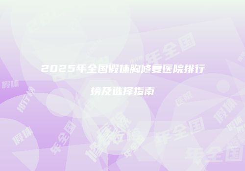 2025年全国假体胸修复医院排行榜及选择指南
