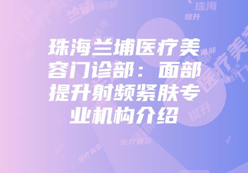 珠海兰埔医疗美容门诊部：面部提升射频紧肤专业机构介绍