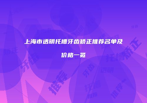 上海市透明托槽牙齿矫正推荐名单及价格一览