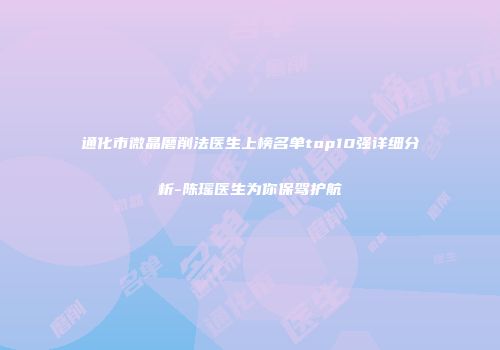 通化市微晶磨削法医生上榜名单top10强详细分析-陈瑶医生为你保驾护航
