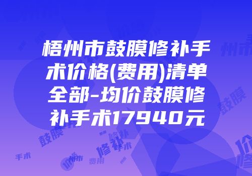 梧州市鼓膜修补手术价格(费用)清单全部-均价鼓膜修补手术17940元