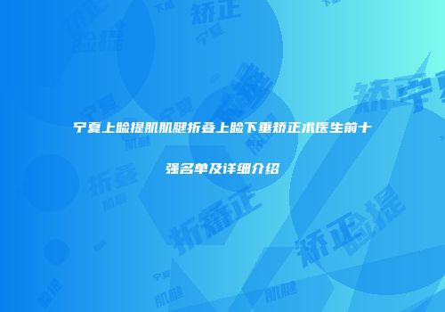宁夏上睑提肌肌腱折叠上睑下垂矫正术医生前十强名单及详细介绍