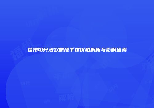 福州切开法双眼皮手术价格解析与影响因素