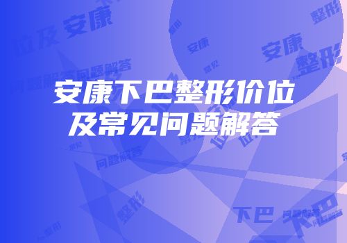 安康下巴整形价位及常见问题解答