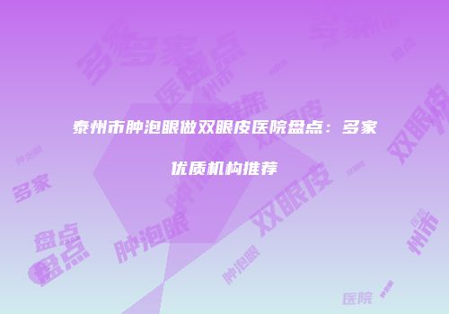 泰州市肿泡眼做双眼皮医院盘点：多家优质机构推荐