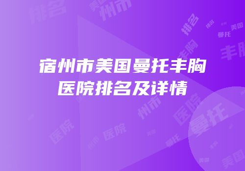 宿州市美国曼托丰胸医院排名及详情