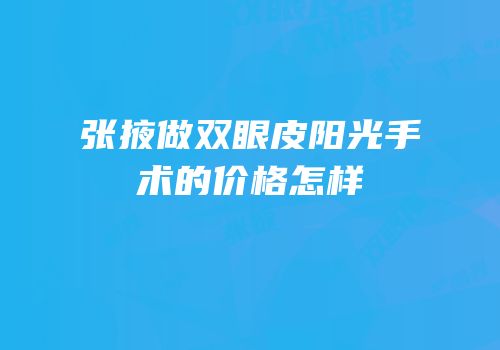张掖做双眼皮阳光手术的价格怎样