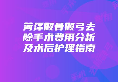 菏泽颧骨颧弓去除手术费用分析及术后护理指南