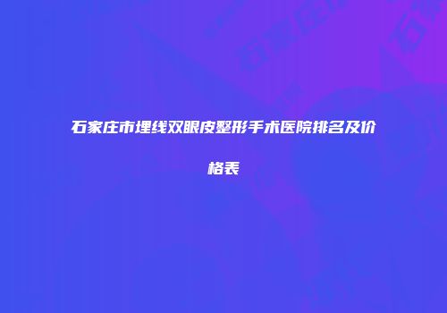 石家庄市埋线双眼皮整形手术医院排名及价格表