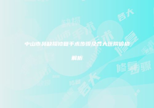 中山市鼻缺损修复手术步骤及各大医院价格解析