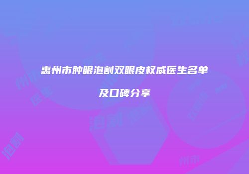 惠州市肿眼泡割双眼皮权威医生名单及口碑分享