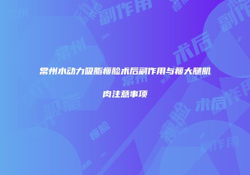 常州水动力吸脂瘦脸术后副作用与瘦大腿肌肉注意事项