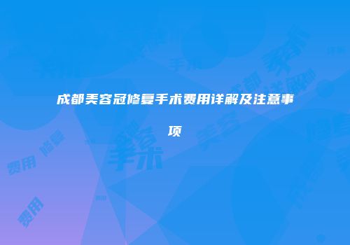 成都美容冠修复手术费用详解及注意事项