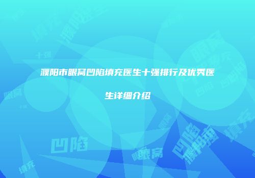 濮阳市眼窝凹陷填充医生十强排行及优秀医生详细介绍