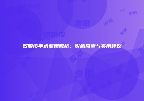 双眼皮手术费用解析：影响因素与实用建议