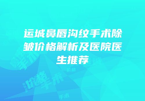 运城鼻唇沟纹手术除皱价格解析及医院医生推荐