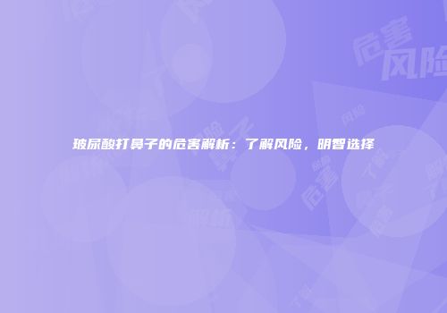 玻尿酸打鼻子的危害解析：了解风险，明智选择