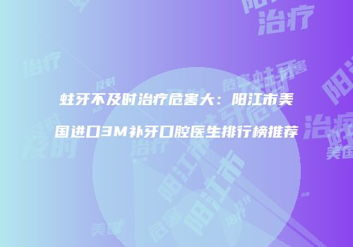 蛀牙不及时治疗危害大：阳江市美国进口3M补牙口腔医生排行榜推荐