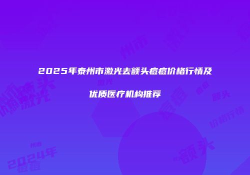 2025年泰州市激光去额头痘痘价格行情及优质医疗机构推荐