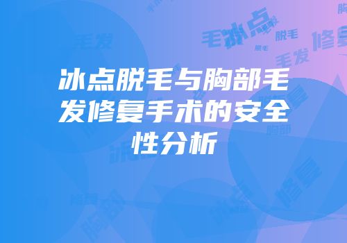 冰点脱毛与胸部毛发修复手术的安全性分析