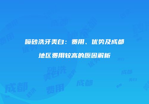 喷砂洗牙美白：费用、优势及成都地区费用较高的原因解析