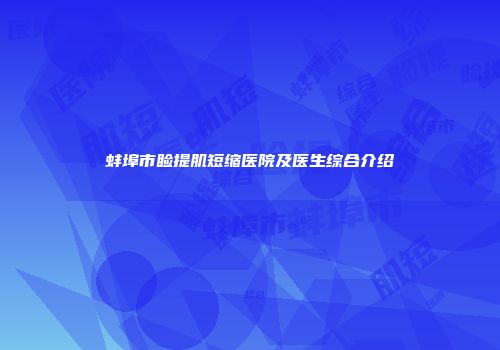 蚌埠市睑提肌短缩医院及医生综合介绍