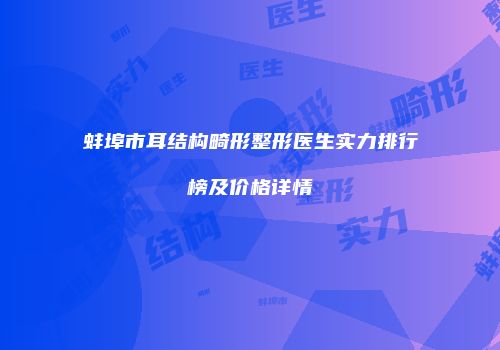 蚌埠市耳结构畸形整形医生实力排行榜及价格详情