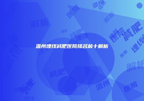 温州埋线减肥医院排名前十解析