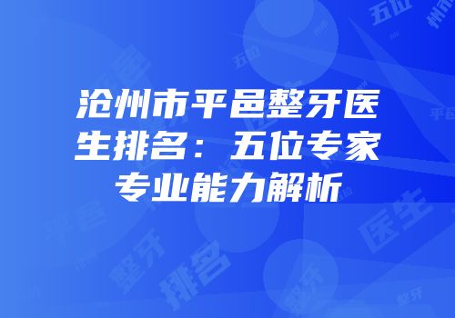 沧州市平邑整牙医生排名：五位专家专业能力解析