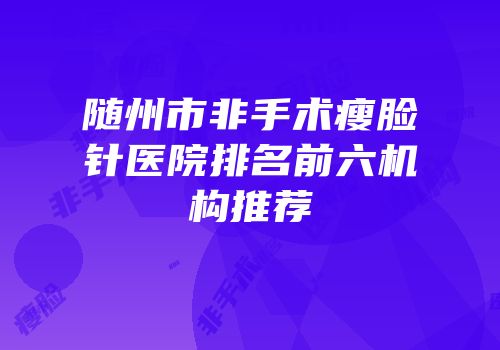 随州市非手术瘦脸针医院排名前六机构推荐
