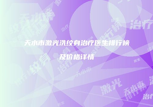 天水市激光洗纹身治疗医生排行榜及价格详情