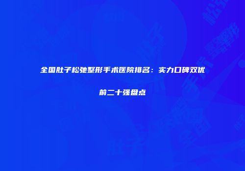 全国肚子松弛整形手术医院排名：实力口碑双优前二十强盘点